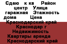 Сдаю  1к.кв. › Район ­ центр › Улица ­ гаражная › Этажность дома ­ 24 › Цена ­ 20 000 - Краснодарский край, Краснодар г. Недвижимость » Квартиры аренда   . Краснодарский край,Краснодар г.